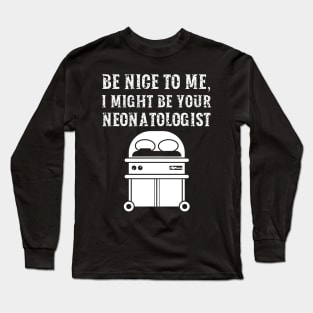 Be nice to me, I might be your Neonatologist Long Sleeve T-Shirt